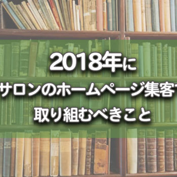 2018年に、サロンのホームページ集客で取り組むべきこと 2018年に、サロンのホームページ集客で取り組むべきこと